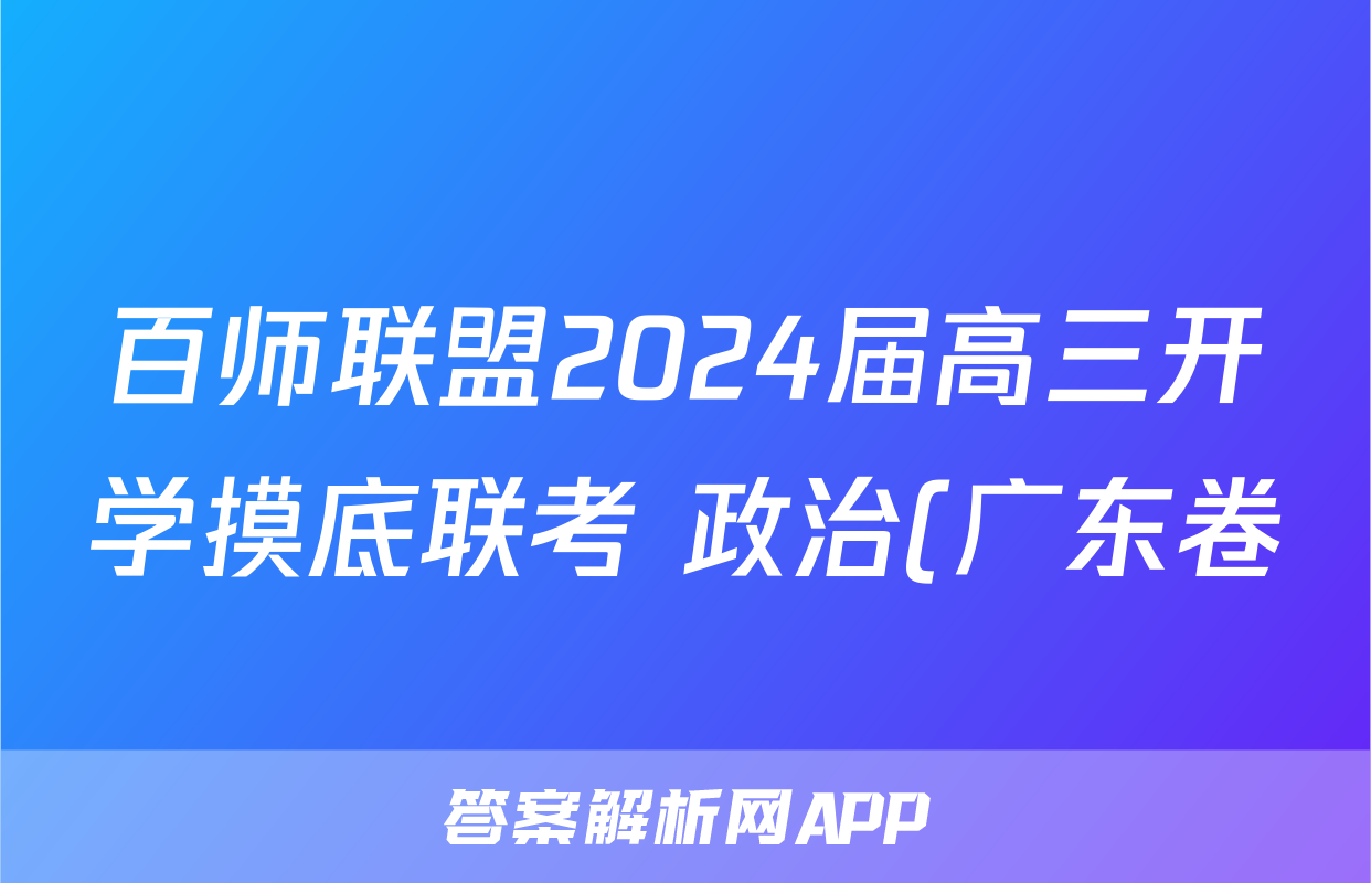 百师联盟2024届高三开学摸底联考 政治(广东卷)答案考试试题